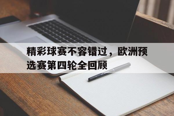 关于精彩球赛不容错过，欧洲预选赛第四轮全回顾的信息